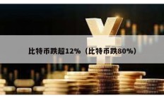 比特币跌超12%（比特币跌80%）