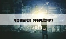 电信增值网贷（中国电信网贷）