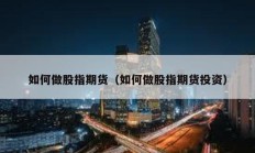 如何做股指期货（如何做股指期货投资）