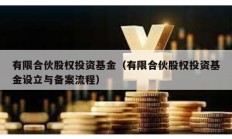 有限合伙股权投资基金（有限合伙股权投资基金设立与备案流程）