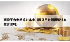 网贷平台倒闭追讨本金（网贷平台倒闭追讨本金合法吗）