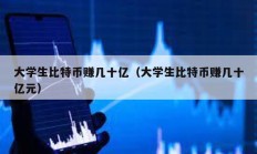 大学生比特币赚几十亿（大学生比特币赚几十亿元）