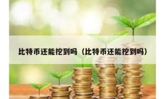 比特币还能挖到吗（比特币还能挖到吗）