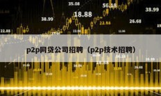 p2p网贷公司招聘（p2p技术招聘）