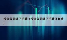 投资公司除了招聘（投资公司除了招聘还有啥）