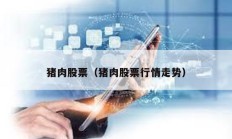 猪肉股票（猪肉股票行情走势）