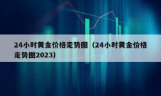 24小时黄金价格走势图（24小时黄金价格走势图2023）