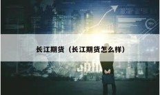 长江期货（长江期货怎么样）