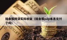 陆金服网贷实际收益（陆金服p2p本息兑付了吗）