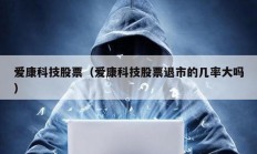 爱康科技股票（爱康科技股票退市的几率大吗）