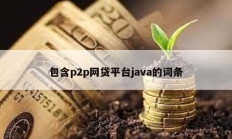 包含p2p网贷平台java的词条