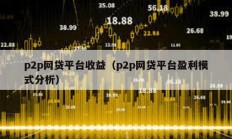 p2p网贷平台收益（p2p网贷平台盈利模式分析）