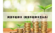 网贷不能绑卡（网贷不能绑卡怎么办）