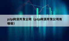 p2p网贷开发公司（p2p网贷开发公司有哪些）