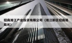 招商湘江产业投资有限公司（湘江新区招商局局长）