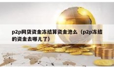 p2p网贷资金冻结算资金池么（p2p冻结的资金去哪儿了）