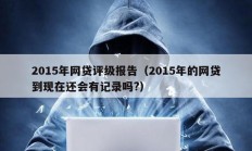 2015年网贷评级报告（2015年的网贷到现在还会有记录吗?）