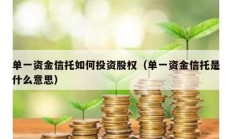 单一资金信托如何投资股权（单一资金信托是什么意思）