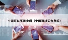 中国可以买黄金吗（中国可以买金条吗）