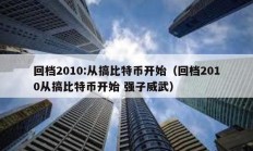 回档2010:从搞比特币开始（回档2010从搞比特币开始 强子威武）