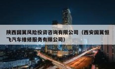 陕西国翼风险投资咨询有限公司（西安国翼恒飞汽车维修服务有限公司）