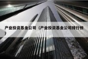 产业投资基金公司（产业投资基金公司排行榜）