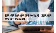 老凤祥黄金价格有低于300过吗（老凤祥黄金少钱一克2021年）