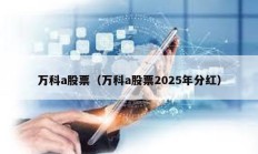 万科a股票（万科a股票2025年分红）