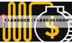 个人基金投资比例（个人基金投资收益收税吗）