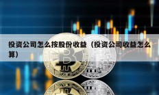 投资公司怎么按股份收益（投资公司收益怎么算）