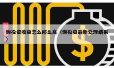 懒投资收益怎么那么高（懒投资最新处理结果）