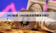 2013投资（2013投资洋河赚多少钱了）