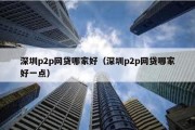 深圳p2p网贷哪家好（深圳p2p网贷哪家好一点）