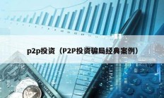 p2p投资（P2P投资骗局经典案例）