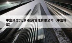 中富民信(北京)投资管理有限公司（中富铭军）