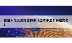 普通人怎么去挖比特币（虚拟币怎么买进卖出）