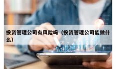 投资管理公司有风险吗（投资管理公司能做什么）