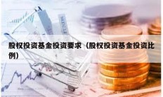 股权投资基金投资要求（股权投资基金投资比例）