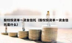 股权投资单一资金信托（股权投资单一资金信托是什么）