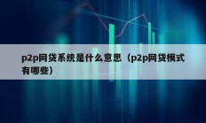 p2p网贷系统是什么意思（p2p网贷模式有哪些）