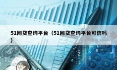 51网贷查询平台（51网贷查询平台可信吗）