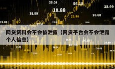 网贷资料会不会被泄露（网贷平台会不会泄露个人信息）