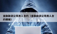 金融融资公司用人合约（金融融资公司用人合约模板）