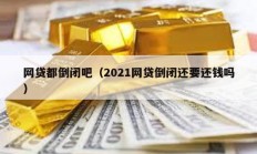 网贷都倒闭吧（2021网贷倒闭还要还钱吗）