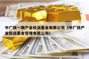 中广核一期产业投资基金有限公司（中广核产业投资基金管理有限公司）