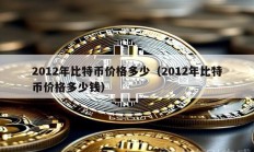 2012年比特币价格多少（2012年比特币价格多少钱）