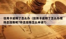 信用卡逾期了怎么办（信用卡逾期了怎么办理停息挂账呢?停息挂账怎么申请?）