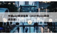 中国p2p网贷指数（2020年p2p网贷成交额）