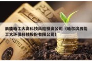 辰能哈工大高科技风险投资公司（哈尔滨辰能工大环保科技股份有限公司）