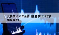 比特币2022年价格（比特币2022年价格是多少）